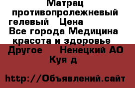 Матрац противопролежневый гелевый › Цена ­ 18 000 - Все города Медицина, красота и здоровье » Другое   . Ненецкий АО,Куя д.